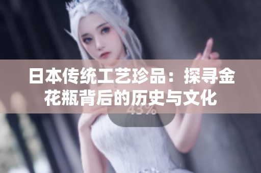 日本传统工艺珍品：探寻金花瓶背后的历史与文化