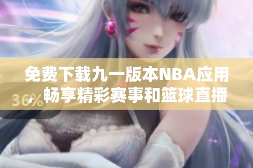 免费下载九一版本NBA应用，畅享精彩赛事和篮球直播体验