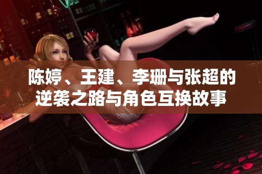 陈婷、王建、李珊与张超的逆袭之路与角色互换故事