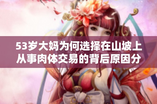 53岁大妈为何选择在山坡上从事肉体交易的背后原因分析
