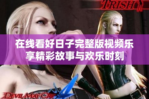 在线看好日子完整版视频乐享精彩故事与欢乐时刻