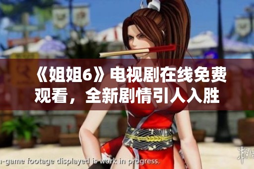 《姐姐6》电视剧在线免费观看，全新剧情引人入胜