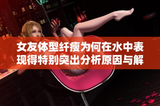 女友体型纤瘦为何在水中表现得特别突出分析原因与解读