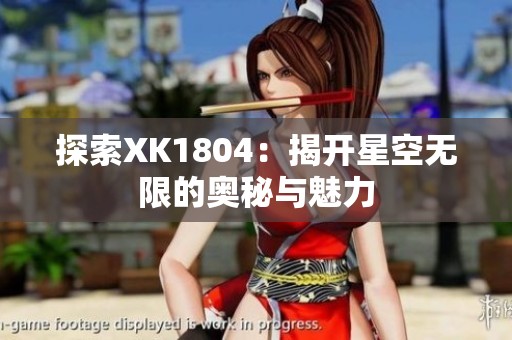 探索XK1804：揭开星空无限的奥秘与魅力