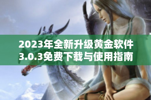 2023年全新升级黄金软件3.0.3免费下载与使用指南