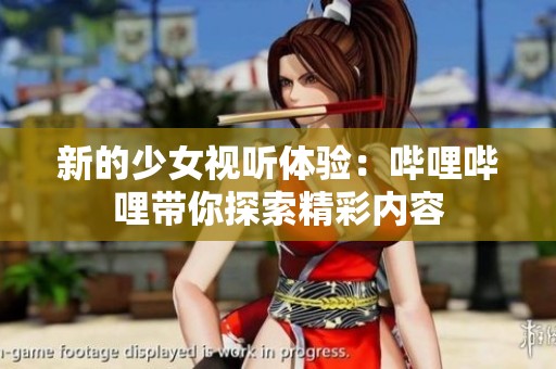 新的少女视听体验：哔哩哔哩带你探索精彩内容