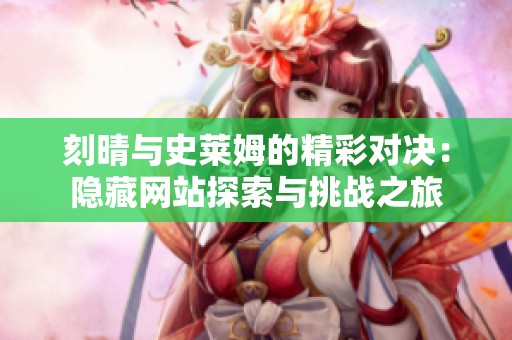 刻晴与史莱姆的精彩对决：隐藏网站探索与挑战之旅