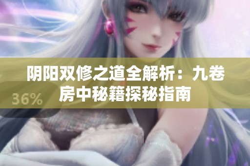 阴阳双修之道全解析：九卷房中秘籍探秘指南