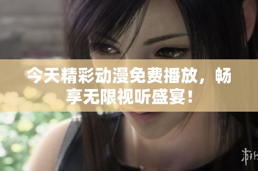 今天精彩动漫免费播放，畅享无限视听盛宴！