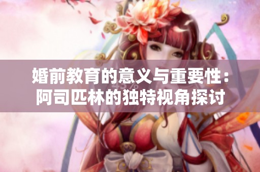 婚前教育的意义与重要性：阿司匹林的独特视角探讨