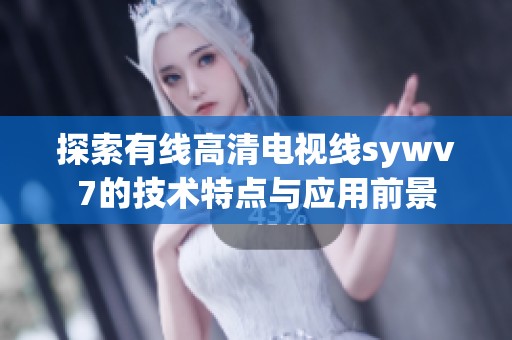 探索有线高清电视线sywv7的技术特点与应用前景