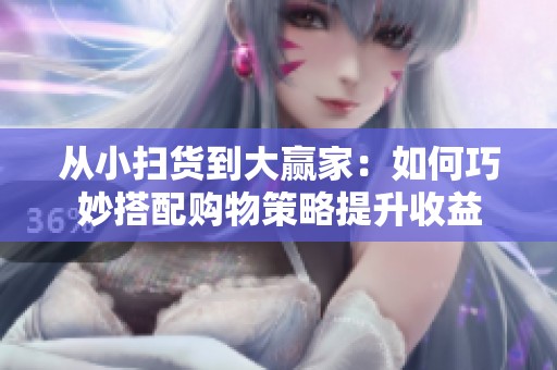 从小扫货到大赢家：如何巧妙搭配购物策略提升收益