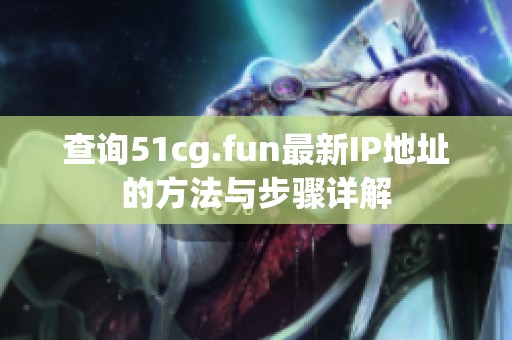 查询51cg.fun最新IP地址的方法与步骤详解