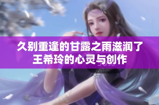 久别重逢的甘露之雨滋润了王希玲的心灵与创作