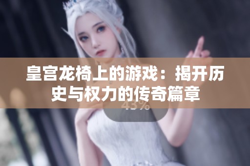 皇宫龙椅上的游戏：揭开历史与权力的传奇篇章