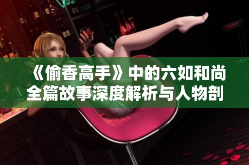 《偷香高手》中的六如和尚全篇故事深度解析与人物剖析