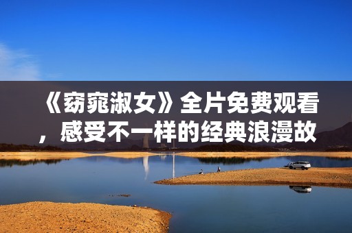 《窈窕淑女》全片免费观看，感受不一样的经典浪漫故事