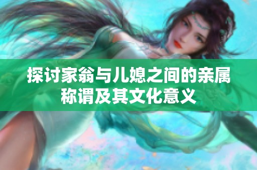 探讨家翁与儿媳之间的亲属称谓及其文化意义