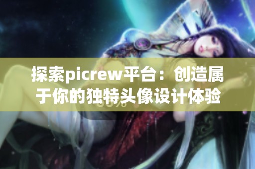 探索picrew平台：创造属于你的独特头像设计体验