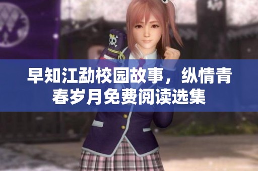 早知江勐校园故事，纵情青春岁月免费阅读选集