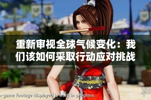 重新审视全球气候变化：我们该如何采取行动应对挑战