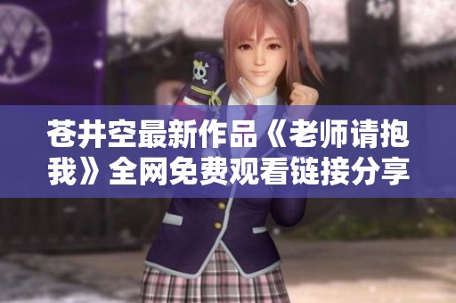 苍井空最新作品《老师请抱我》全网免费观看链接分享