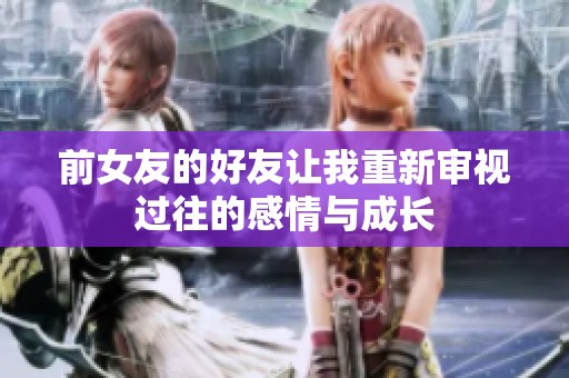 前女友的好友让我重新审视过往的感情与成长