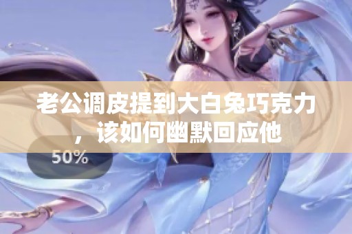 老公调皮提到大白兔巧克力，该如何幽默回应他