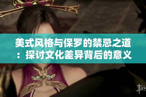 美式风格与保罗的禁忌之道：探讨文化差异背后的意义