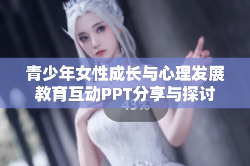 青少年女性成长与心理发展教育互动PPT分享与探讨