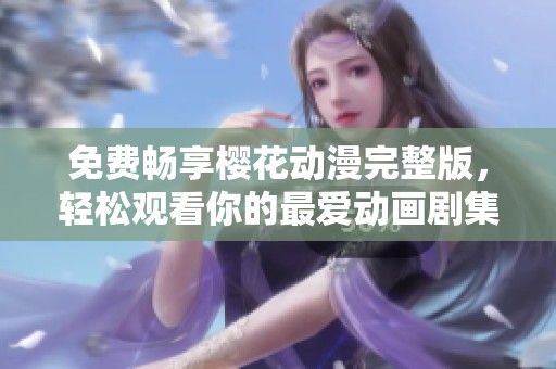 免费畅享樱花动漫完整版，轻松观看你的最爱动画剧集