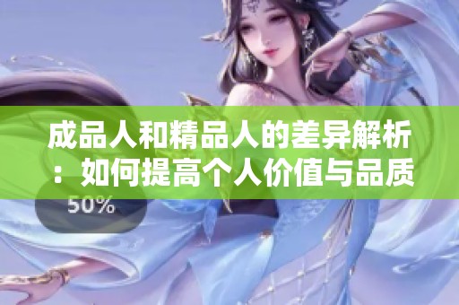 成品人和精品人的差异解析：如何提高个人价值与品质