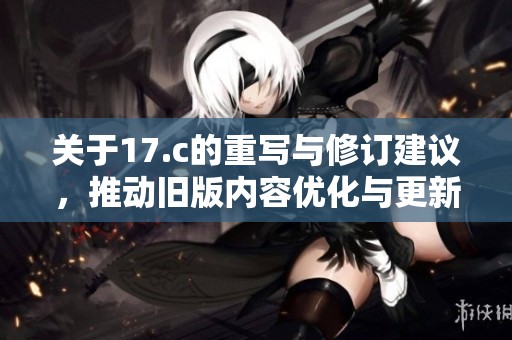 关于17.c的重写与修订建议，推动旧版内容优化与更新