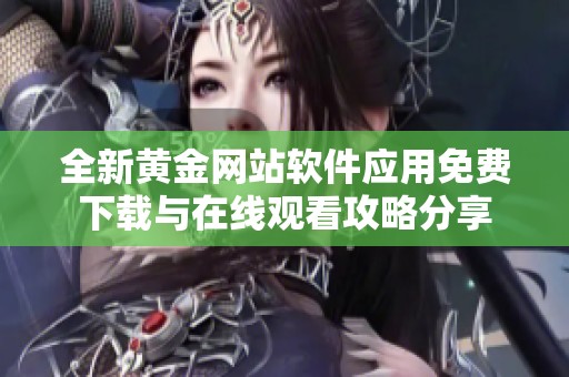 全新黄金网站软件应用免费下载与在线观看攻略分享