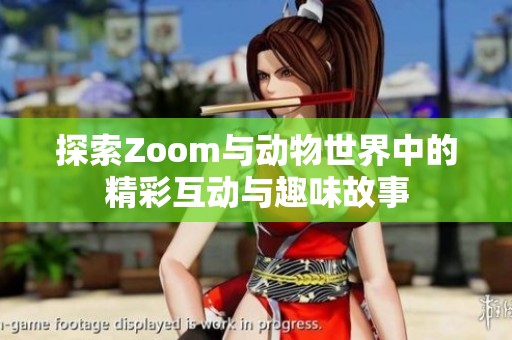 探索Zoom与动物世界中的精彩互动与趣味故事