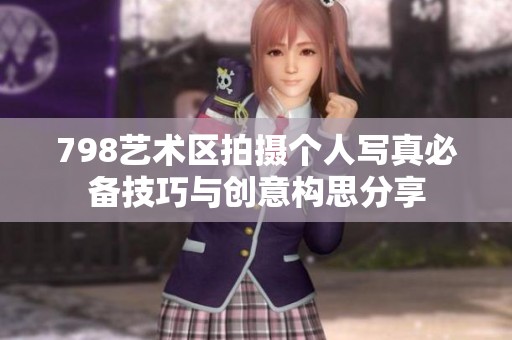 798艺术区拍摄个人写真必备技巧与创意构思分享