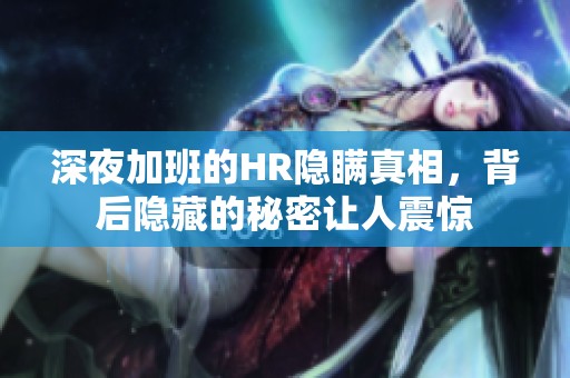 深夜加班的HR隐瞒真相，背后隐藏的秘密让人震惊