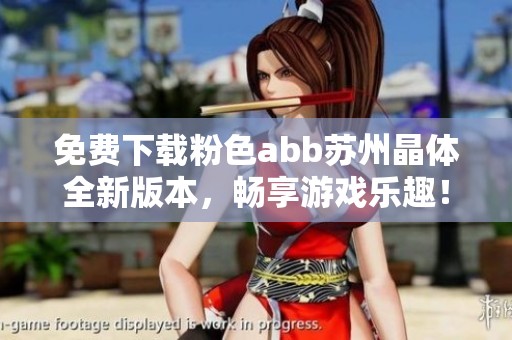 免费下载粉色abb苏州晶体全新版本，畅享游戏乐趣！