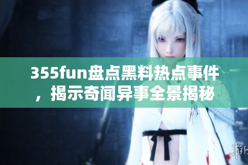 355fun盘点黑料热点事件，揭示奇闻异事全景揭秘