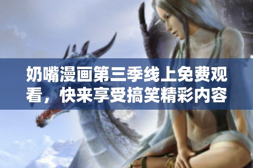 奶嘴漫画第三季线上免费观看，快来享受搞笑精彩内容！