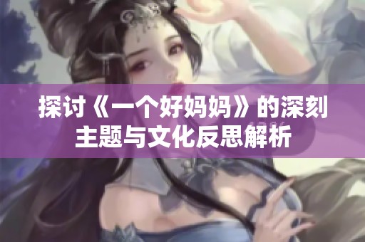 探讨《一个好妈妈》的深刻主题与文化反思解析