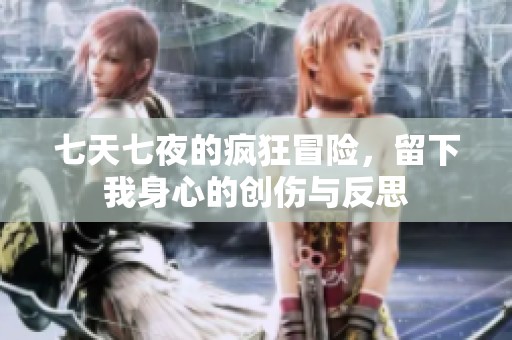 七天七夜的疯狂冒险，留下我身心的创伤与反思