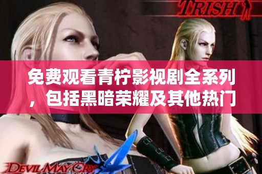 免费观看青柠影视剧全系列，包括黑暗荣耀及其他热门剧集