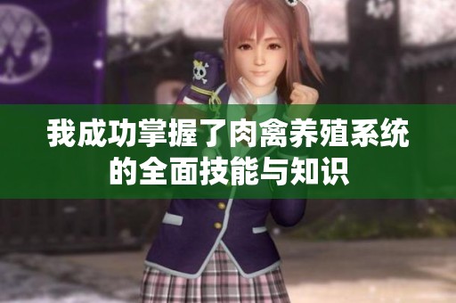 我成功掌握了肉禽养殖系统的全面技能与知识