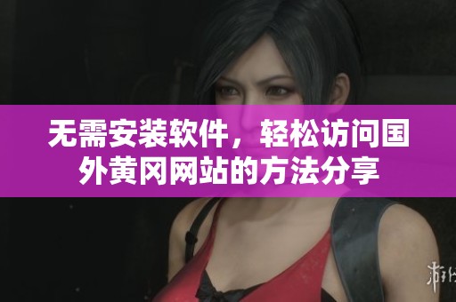 无需安装软件，轻松访问国外黄冈网站的方法分享