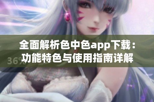 全面解析色中色app下载：功能特色与使用指南详解