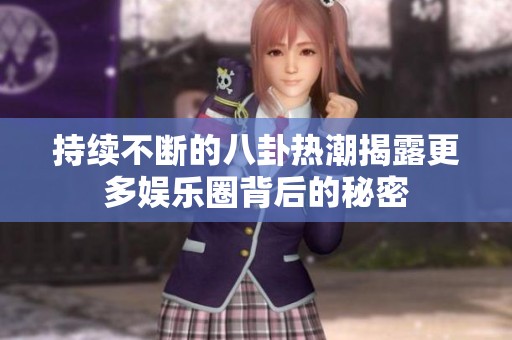 持续不断的八卦热潮揭露更多娱乐圈背后的秘密