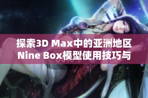 探索3D Max中的亚洲地区Nine Box模型使用技巧与应用实例