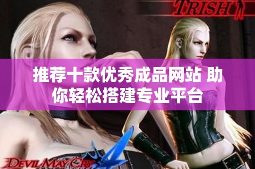推荐十款优秀成品网站 助你轻松搭建专业平台