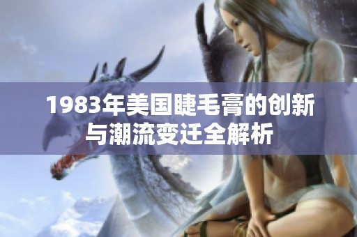 1983年美国睫毛膏的创新与潮流变迁全解析